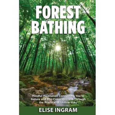 Forest Bathing: Mindful Meditation Connecting You to Nature and Eco-Consciousness Through the Practice of Shinrin-Yoku