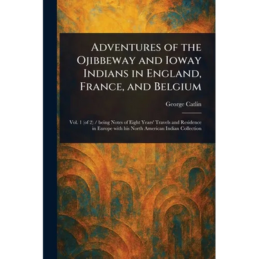 Adventures of the Ojibbeway and Ioway Indians in England, France, and Belgium