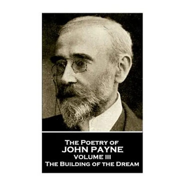 John Payne - The Poetry of John Payne - Volume III: The Building of the Dream