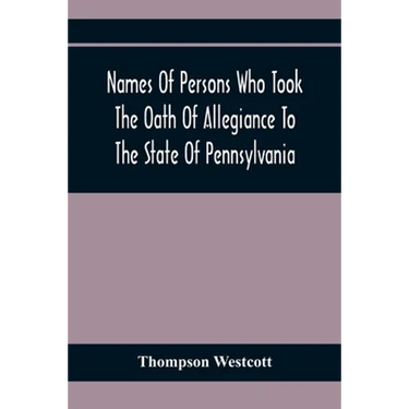 Names Of Persons Who Took The Oath Of Allegiance To The State Of Pennsylvania, Between The Years 1777 And 1789, With A History Of The "Test Laws" Of P
