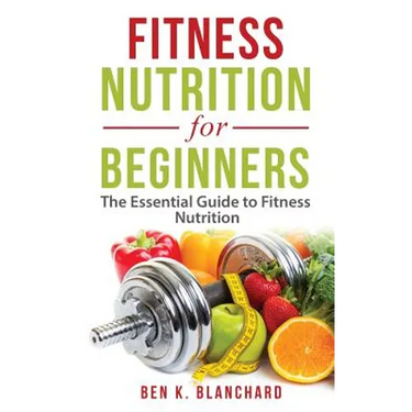 Fitness Nutrition for Beginners: The Essential Guide to Fitness Nutrition