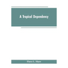 A Tropical Dependency: An Outline of the Ancient History of the Western Soudan With an Account of the Modern Settlement of Northern Nigeria