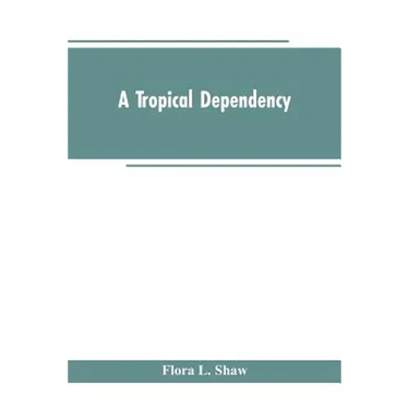 A Tropical Dependency: An Outline of the Ancient History of the Western Soudan With an Account of the Modern Settlement of Northern Nigeria