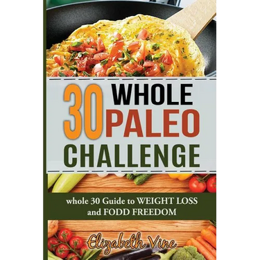 30 Whole Paleo Challenge: Whole 30 Guide to Weight Loss and Food Freedom