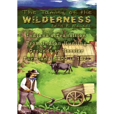 The Taming of the Wilderness: Indiana's Transition From Indian Hunting Grounds to Hoosier Farmland: 1800 to 1875