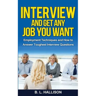 Interview & Get Any Job You Want: Employment Techniques & How to Answer Toughest Interview Questions