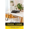Frugal Living: Your Complete Guide To Saving Money And Simplifying Your Life (How to Save Money and Not Feel Like You're Broke)