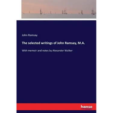 The selected writings of John Ramsay, M.A.: With memoir and notes by Alexander Walker