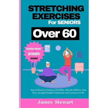 stretching exercises for seniors over 60: Easy Workouts to Enhance Flexibility, Alleviate Stiffness, Ease Pain, through Strength Training for active s