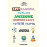 4197 Random, Fun, and Awesome Science Facts to Win Trivia: An Encyclopedia of Amazing and Wacky Facts About the World
