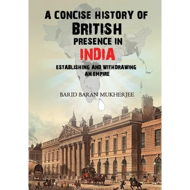 A Concise History of British Presence in India: Establishing and Withdrawing an Empire