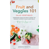 Fruit and Veggies 101 - Salad Vegetables: Gardening Guide On How To Grow The Freshest & Ripest Salad Vegetables (Perfect For Beginners)