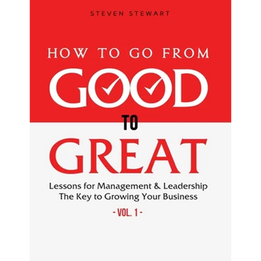 How to Go from Good to Great: Lessons for Management & Leadership - The Key to Growing Your Business (Vol.1)