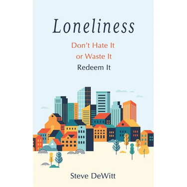 Loneliness: Don't Hate It or Waste It. Redeem It.