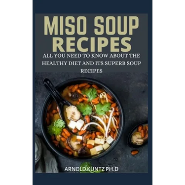 Miso Soup Recipes: All You Need to Know about the Healthy Diet and Its Superb Soup Recipes