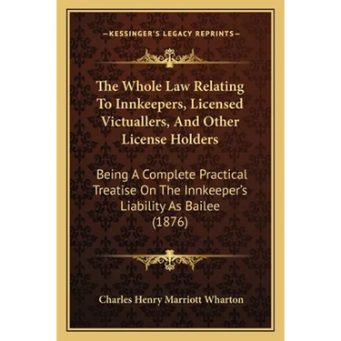 The Whole Law Relating To Innkeepers, Licensed Victuallers, And Other License Holders: Being A Complete Practical Treatise On The Innkeeper's Liabilit