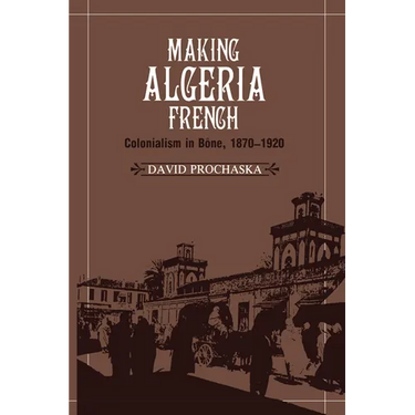 Making Algeria French: Colonialism in B Ne, 1870 1920