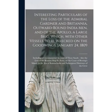 Interesting Particulars of the Loss of the Admiral Gardner and Britannia, Outward-bound India Men, and of the Apollo, a Large Brig, Which, With Other