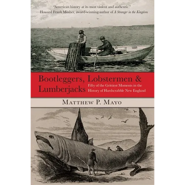 Bootleggers, Lobstermen & Lumberjacks: Fifty of the Grittiest Moments in the History of Hardscrabble New England