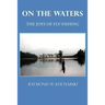 On the Waters: The Joys of Fly-Fishing