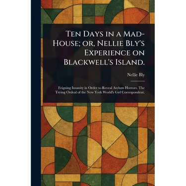 Ten Days in a Mad-House; or, Nellie Bly's Experience on Blackwell's Island.
