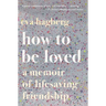 How to Be Loved: A Memoir of Lifesaving Friendship