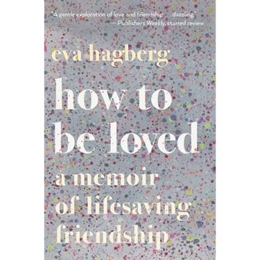 How to Be Loved: A Memoir of Lifesaving Friendship