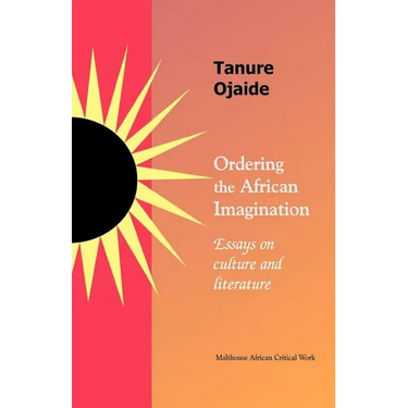 Ordering the African imagination: Essays on Culture and Literature