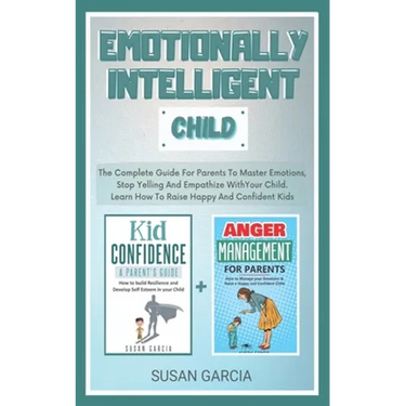 Emotionally Intelligent Child: The Complete Guide For Parents To Master Emotions, Stop Yelling And Empathize With Your Child - Learn How To Raise Hap