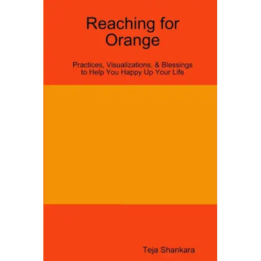 Reaching for Orange: Practices, Visualizations, & Blessings to Help You Happy Up Your Life