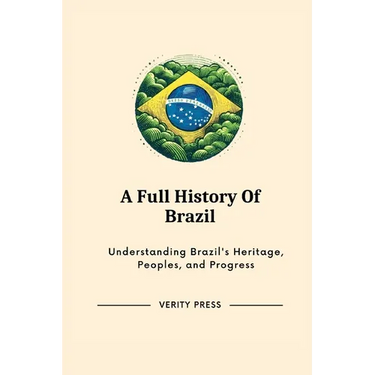 A Full History Of Brazil: Understanding Brazil's Heritage, Peoples, and Progress