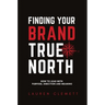 Finding Your Brand True North: How To Lead With Purpose, Direction And Meaning