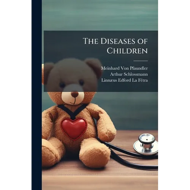 The Diseases of Children: Pathology, Symptomatology, Prophylaxis, Therapeutics, Feeding