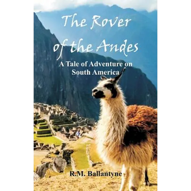 The Rover of the Andes: A Tale of Adventure on South America