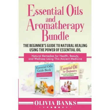 Essential Oils and Aromatherapy Bundle: The Beginner's Guide to Natural Healing Using the Power of Essential Oil: Natural Remedies for Health, Beauty,