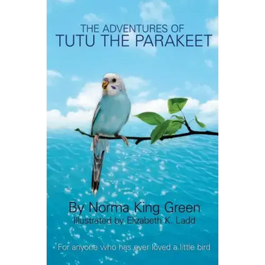 The Adventures of Tutu the Parakeet: For Anyone Who Has Ever Loved A Little Bird