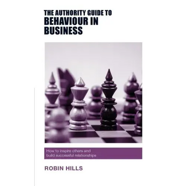 The Authority Guide to Behaviour in Business: How to inspire others and build successful relationships