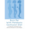 Burn Fat With Metabolic Confusion Diet: A Collection Of Healthy And Delicious Recipes To Lose Weight: What To Eat To Burn More Саlоr