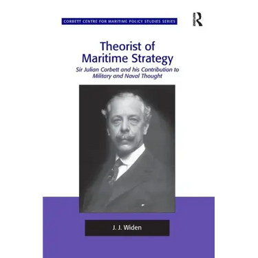 Theorist of Maritime Strategy: Sir Julian Corbett and his Contribution to Military and Naval Thought