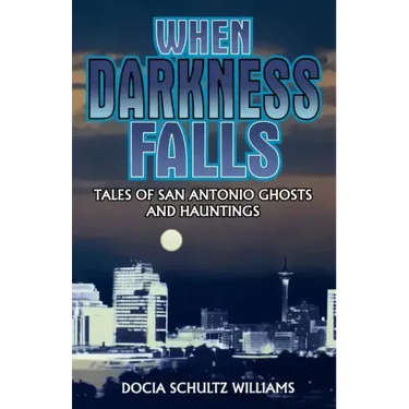 When Darkness Falls: Tales of San Antonio Ghosts and Hauntings