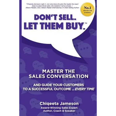 Don't Sell. Let Them Buy.: Master The Sales Conversation And Guide Your Customers To A Sucessful Outcome...Every Time