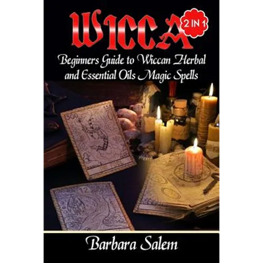 Wicca: Beginners Guide to Wiccan Herbal and Essential Oils Magic Spells