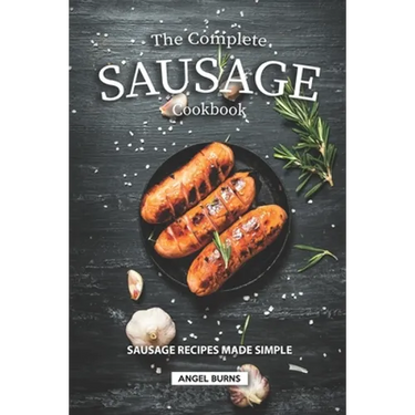 The Complete Sausage Cookbook: Sausage Recipes Made Simple