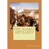 The Alamo Artillery: Also Including Goliad, Gonzales and San Jacinto