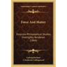 Force And Matter: Empirico-Philosophical Studies, Intelligibly Rendered (1864)