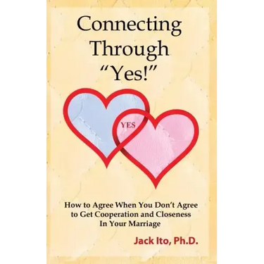 Connecting Through Yes!: How to Agree When You Don't Agree to Get Cooperation and Closeness in Your Marriage