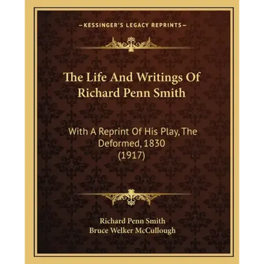 The Life And Writings Of Richard Penn Smith: With A Reprint Of His Play, The Deformed, 1830 (1917)