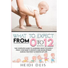 What to Expect from 0 to 12 Months: The Complete Guide to Learning What to Expect from Your Baby's Growth and Development During the First 12 Months o