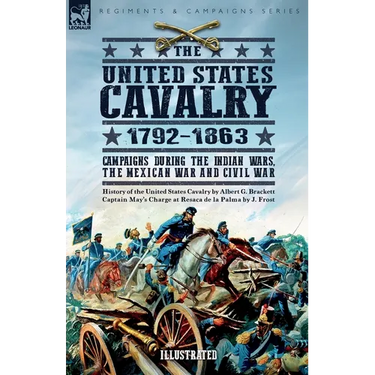 The United States Cavalry, 1792-1863: Campaigns During the Indian Wars, the Mexican War and Civil War
