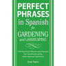 Perfect Phrases in Spanish for Gardening and Landscaping: 500 + Essential Words and Phrases for Communicating with Spanish-Speakers
